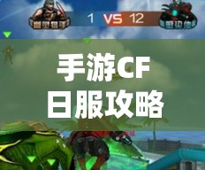 手游CF日服攻略指南,征服战场的新篇章 手游CF日服攻略指南,征服战场的新篇章