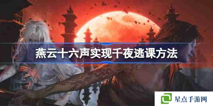 燕云十六声实现千夜逃课方法 燕云十六声如何实现千夜逃课