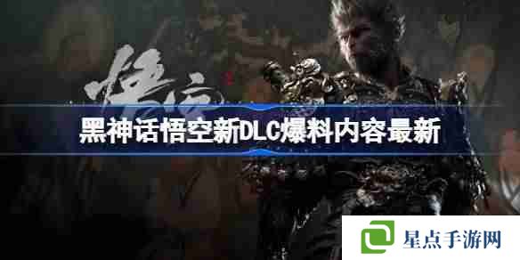 黑神话悟空DLC偷跑 黑神话悟空新DLC爆料内容最新