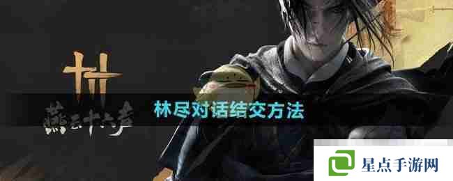 《燕云十六声》林尽对话结交方法