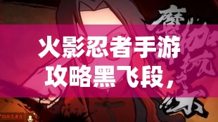 火影忍者手游攻略黑飞段，暗影中的致命利刃