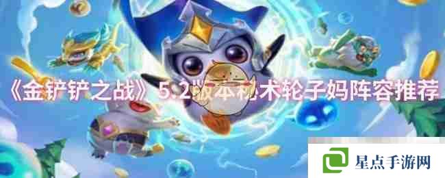 《金铲铲之战》5.2版本秘术轮子妈阵容推荐
