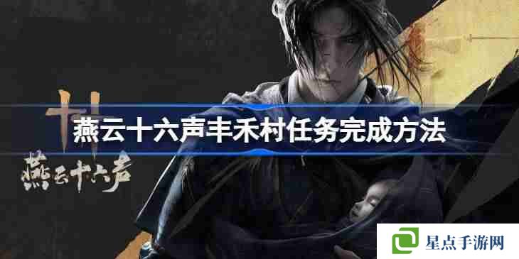 燕云十六声丰禾村任务完成方法 燕云十六声丰禾村任务怎么完成