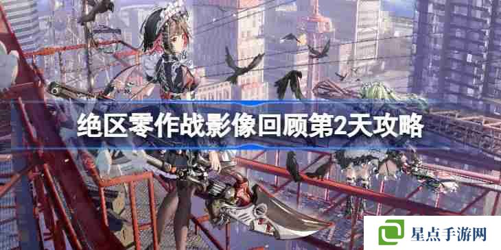 绝区零作战影像回顾第2天怎么攻略 绝区零作战影像回顾第2天攻略
