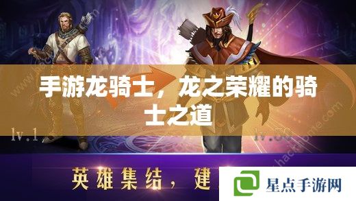 手游龙骑士,龙之荣耀的骑士之道 手游龙骑士,龙之荣耀的骑士之道