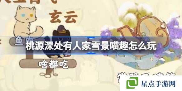 桃源深处有人家雪景喵趣怎么玩 雪景喵趣玩法攻略[多图]图片1