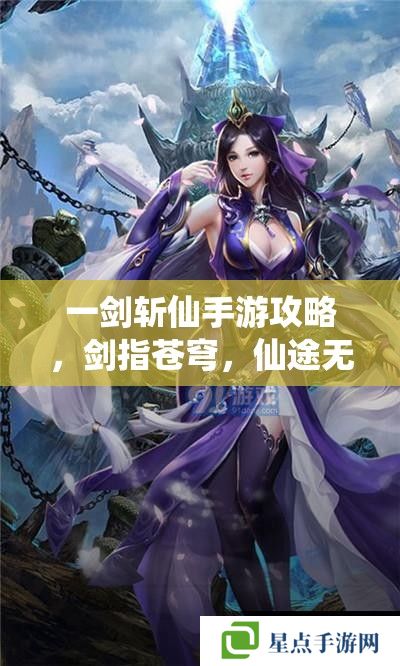 一剑斩仙手游攻略,剑指苍穹,仙途无量 一剑斩仙手游攻略,剑指苍穹,仙途无量