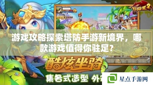 游戏攻略探索塔防手游新境界,哪款游戏值得你驻足? 游戏攻略探索塔防手游新境界,哪款游戏值得你驻足?