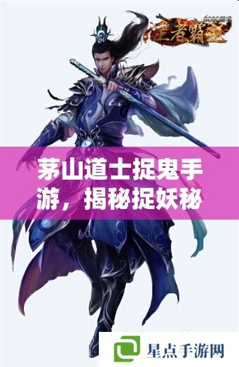 茅山道士捉鬼手游,揭秘捉妖秘籍,解锁灵异冒险之旅 茅山道士捉鬼手游,揭秘捉妖秘籍,解锁灵异冒险之旅