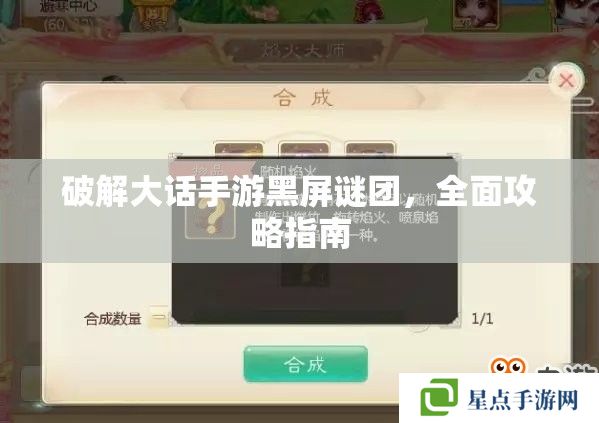 破解大话手游黑屏谜团,全面攻略指南 破解大话手游黑屏谜团,全面攻略指南