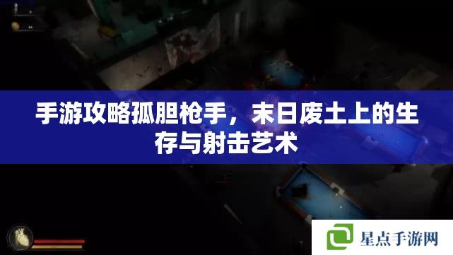 手游攻略孤胆枪手,末日废土上的生存与射击艺术 手游攻略孤胆枪手,末日废土上的生存与射击艺术