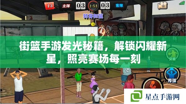 街篮手游发光秘籍,解锁闪耀新星,照亮赛场每一刻 街篮手游发光秘籍,解锁闪耀新星,照亮赛场每一刻