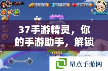 37手游精灵,你的手游助手,解锁游戏新境界 37手游精灵,你的手游助手,解锁游戏新境界