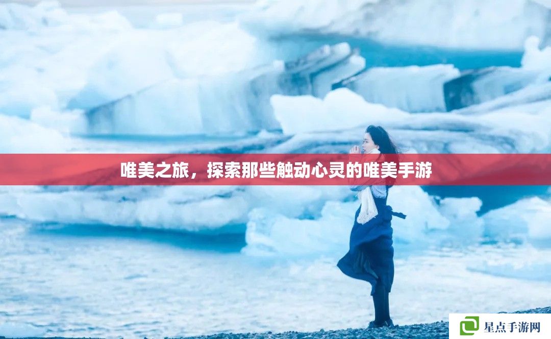 唯美之旅,探索那些触动心灵的唯美手游 唯美之旅,探索那些触动心灵的唯美手游