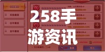 258手游资讯,2023年热门手游攻略指南 258手游资讯,2023年热门手游攻略指南