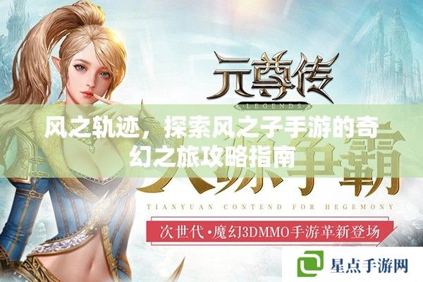 风之轨迹,探索风之子手游的奇幻之旅攻略指南 风之轨迹,探索风之子手游的奇幻之旅攻略指南