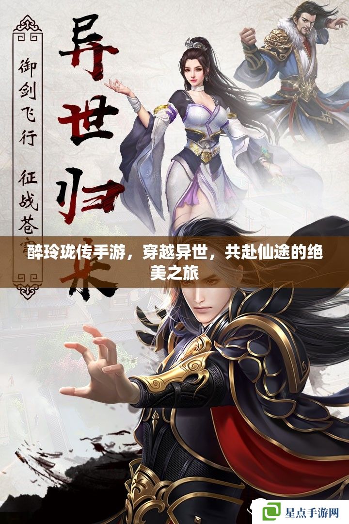醉玲珑传手游,穿越异世,共赴仙途的绝美之旅 醉玲珑传手游,穿越异世,共赴仙途的绝美之旅