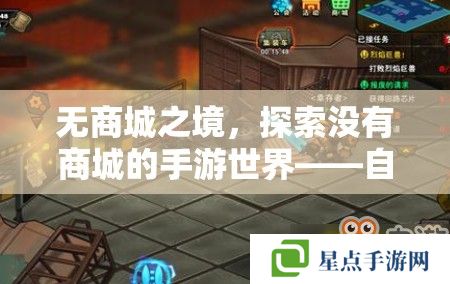 无商城之境,探索没有商城的手游世界——自由与策略的完美融合 无商城之境,探索没有商城的手游世界——自由与策略的完美融合