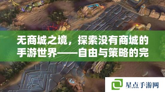 无商城之境,探索没有商城的手游世界——自由与策略的完美融合 无商城之境,探索没有商城的手游世界——自由与策略的完美融合