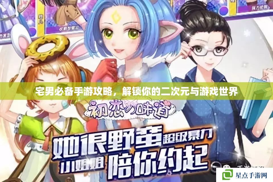 宅男必备手游攻略,解锁你的二次元与游戏世界 宅男必备手游攻略,解锁你的二次元与游戏世界