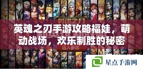 英魂之刃手游攻略福娃,萌动战场,欢乐制胜的秘密武器 英魂之刃手游攻略福娃,萌动战场,欢乐制胜的秘密武器