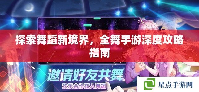 探索舞蹈新境界,全舞手游深度攻略指南 探索舞蹈新境界,全舞手游深度攻略指南