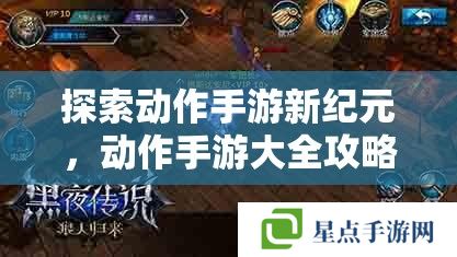 探索动作手游新纪元,动作手游大全攻略指南 探索动作手游新纪元,动作手游大全攻略指南