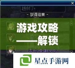游戏攻略——解锁刷副本爆装备的终极秘籍,你的手游之旅不再迷茫 游戏攻略——解锁刷副本爆装备的终极秘籍,你的手游之旅不再迷茫