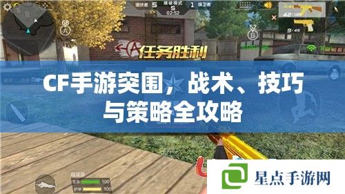 CF手游突围，战术、技巧与策略全攻略