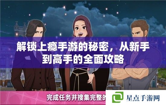 解锁上瘾手游的秘密,从新手到高手的全面攻略 解锁上瘾手游的秘密,从新手到高手的全面攻略