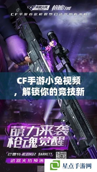 CF手游小兔视频,解锁你的竞技新境界 CF手游小兔视频,解锁你的竞技新境界