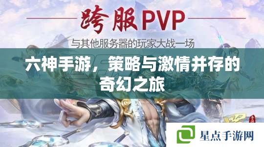 六神手游,策略与激情并存的奇幻之旅 六神手游,策略与激情并存的奇幻之旅