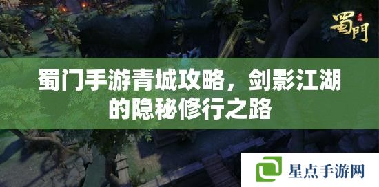 蜀门手游青城攻略,剑影江湖的隐秘修行之路 蜀门手游青城攻略,剑影江湖的隐秘修行之路