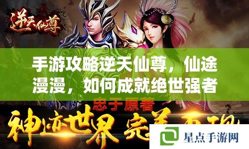手游攻略逆天仙尊,仙途漫漫,如何成就绝世强者? 手游攻略逆天仙尊,仙途漫漫,如何成就绝世强者?