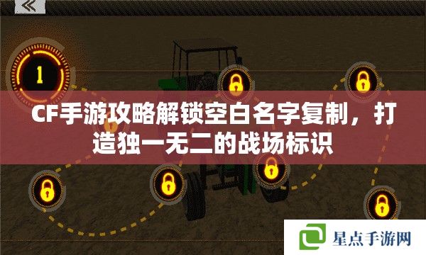 CF手游攻略解锁空白名字复制,打造独一无二的战场标识 CF手游攻略解锁空白名字复制,打造独一无二的战场标识