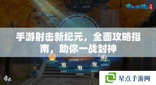 手游射击新纪元,全面攻略指南,助你一战封神 手游射击新纪元,全面攻略指南,助你一战封神