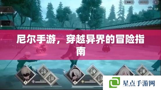 尼尔手游,穿越异界的冒险指南 尼尔手游,穿越异界的冒险指南