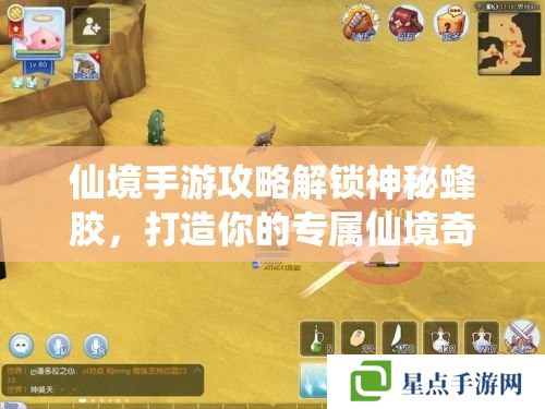 仙境手游攻略解锁神秘蜂胶,打造你的专属仙境奇缘 仙境手游攻略解锁神秘蜂胶,打造你的专属仙境奇缘
