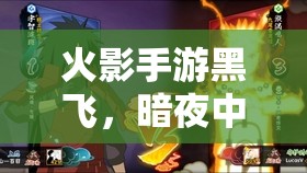 火影手游黑飞，暗夜中的疾风骤雨——全面攻略指南