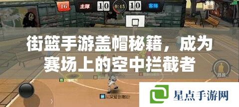 街篮手游盖帽秘籍,成为赛场上的空中拦截者 街篮手游盖帽秘籍,成为赛场上的空中拦截者