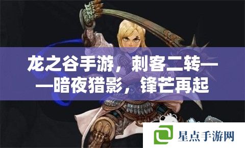 龙之谷手游,刺客二转——暗夜猎影,锋芒再起 龙之谷手游,刺客二转——暗夜猎影,锋芒再起