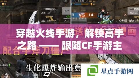 穿越火线手游,解锁高手之路 —— 跟随CF手游主播阡陌的实战攻略秘籍 穿越火线手游,解锁高手之路 —— 跟随CF手游主播阡陌的实战攻略秘籍