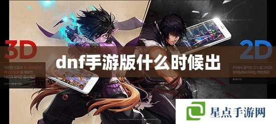 dnf手游版什么时候出 dnf手游版什么时候出