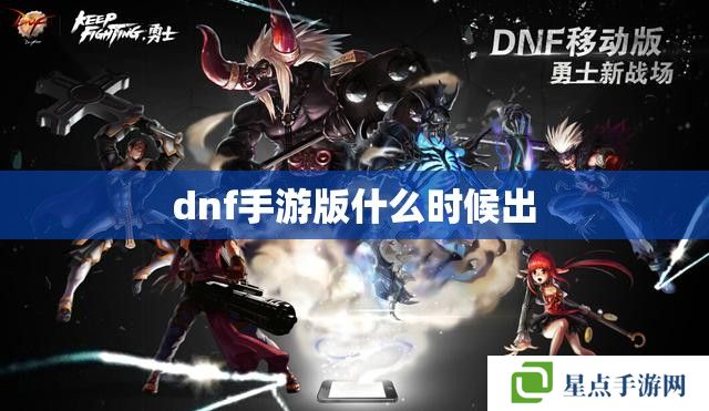 dnf手游版什么时候出 dnf手游版什么时候出