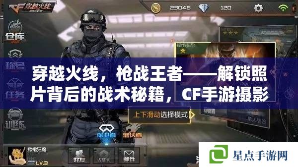 穿越火线,枪战王者——解锁照片背后的战术秘籍,CF手游摄影与实战攻略 穿越火线,枪战王者——解锁照片背后的战术秘籍,CF手游摄影与实战攻略