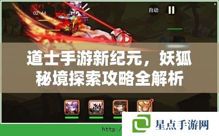 道士手游新纪元,妖狐秘境探索攻略全解析 道士手游新纪元,妖狐秘境探索攻略全解析