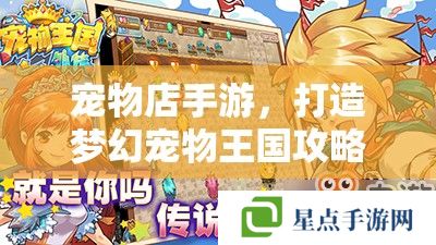宠物店手游,打造梦幻宠物王国攻略指南 宠物店手游,打造梦幻宠物王国攻略指南
