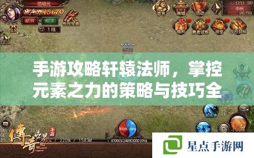 手游攻略轩辕法师,掌控元素之力的策略与技巧全解析 手游攻略轩辕法师,掌控元素之力的策略与技巧全解析