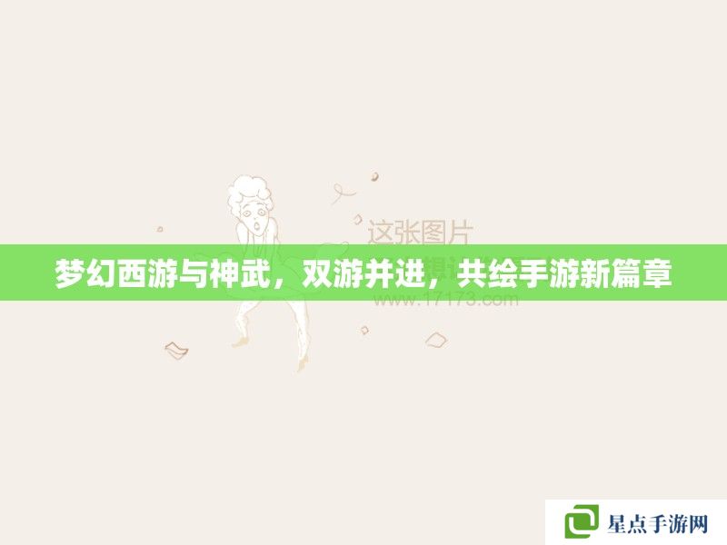 梦幻西游与神武,双游并进,共绘手游新篇章 梦幻西游与神武,双游并进,共绘手游新篇章