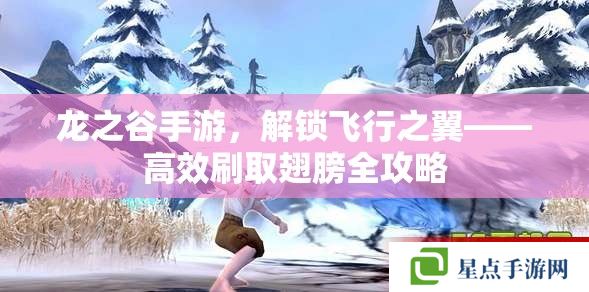 龙之谷手游,解锁飞行之翼——高效刷取翅膀全攻略 龙之谷手游,解锁飞行之翼——高效刷取翅膀全攻略